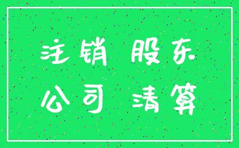 注销 股东_公司 清算
