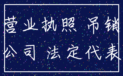 营业执照 吊销_公司 法定代表