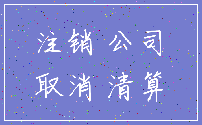 注销 公司_取消 清算
