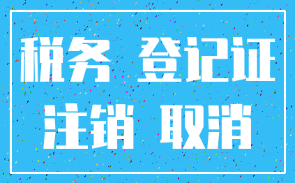 税务 登记证_注销 取消