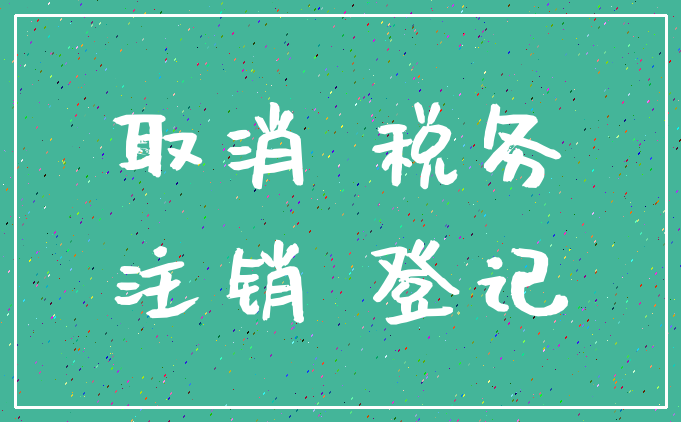 取消 税务_注销 登记