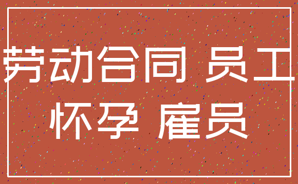 劳动合同 员工_怀孕 雇员