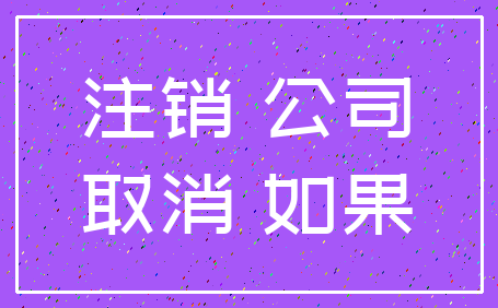 注销 公司_取消 如果