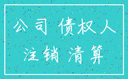 公司 债权人_注销 清算