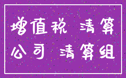 增值税 清算_公司 清算组