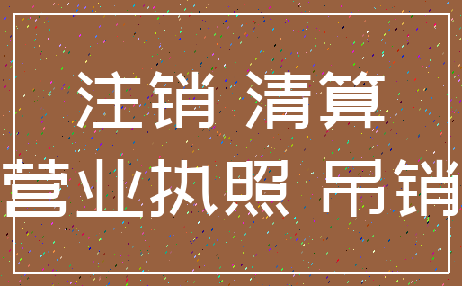注销 清算_营业执照 吊销