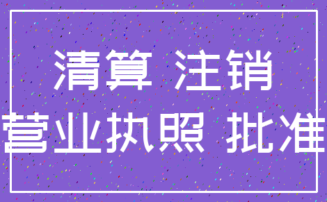 清算 注销_营业执照 批准
