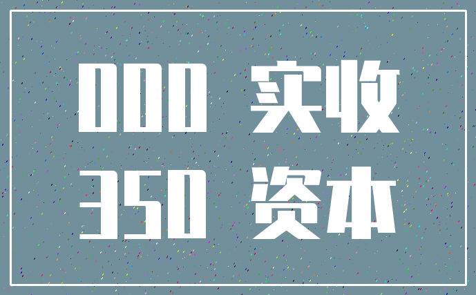 000 实收_350 资本