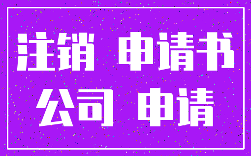 注销 申请书_公司 申请