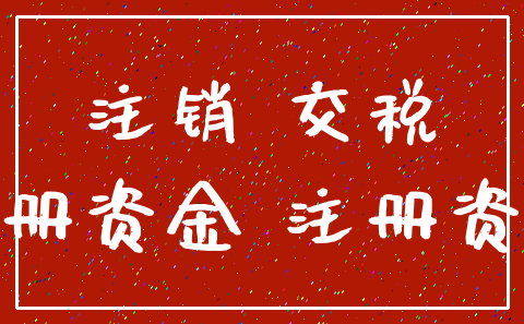 注销 交税_注册资金 注册资本