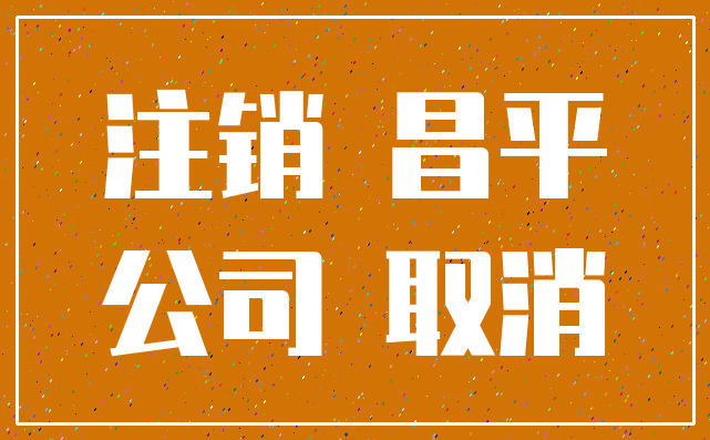 注销 昌平_公司 取消