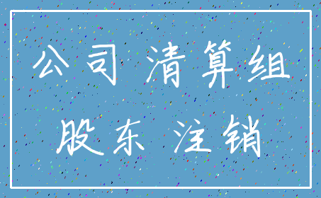 公司 清算组_股东 注销