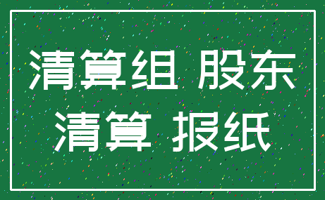 清算组 股东_清算 报纸