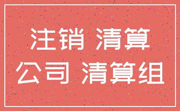 注销 清算_公司 清算组