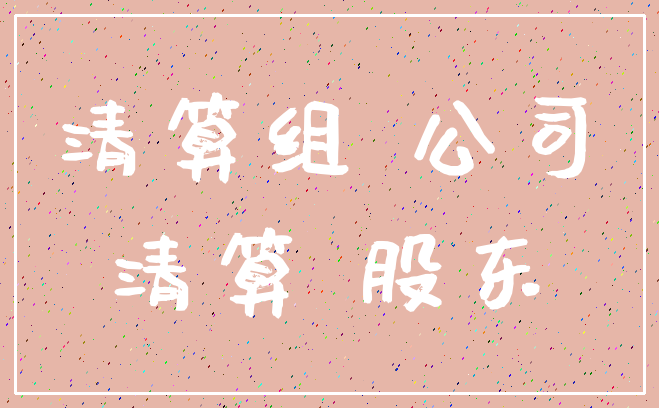 清算组 公司_清算 股东