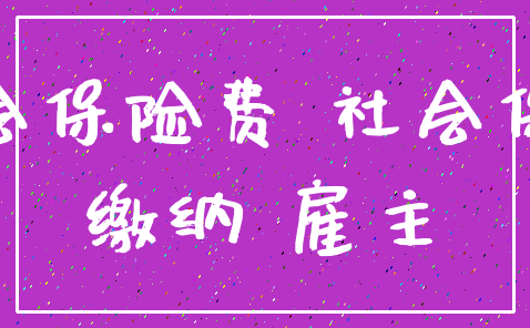 社会保险费 社会保险_缴纳 雇主