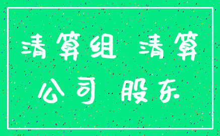 清算组 清算_公司 股东