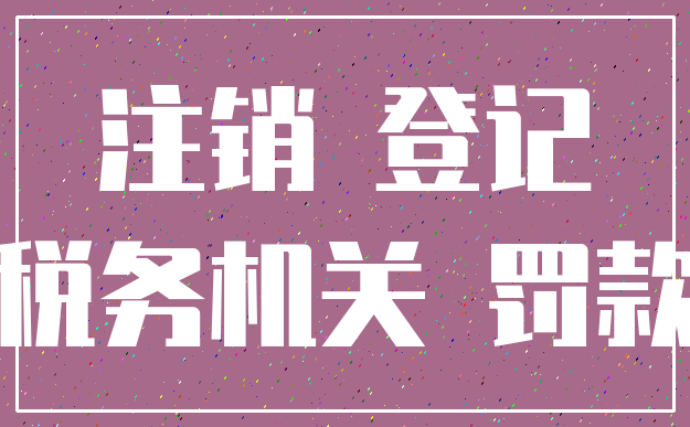注销 登记_税务机关 罚款