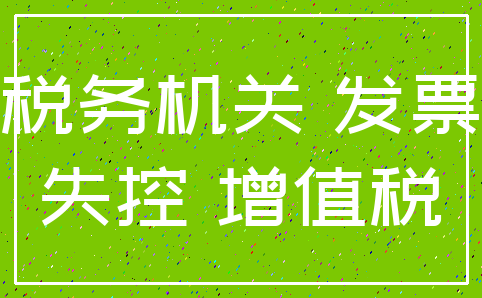 税务机关 发票_失控 增值税