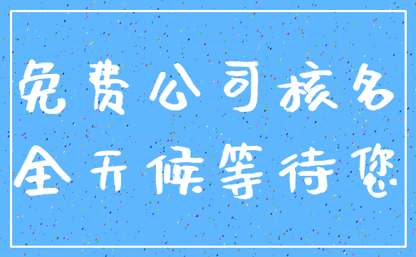 免费公司核名_全天候等待您