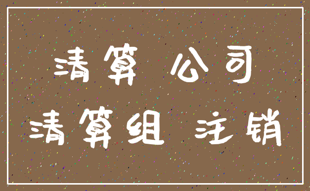 清算 公司_清算组 注销