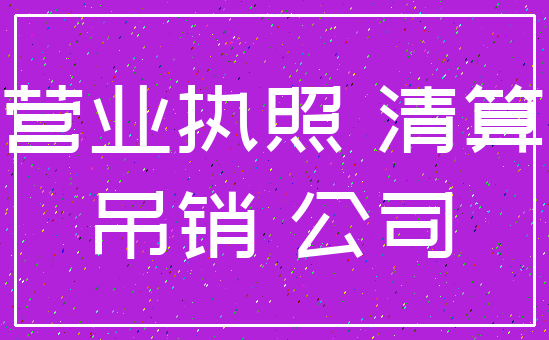 营业执照 清算_吊销 公司