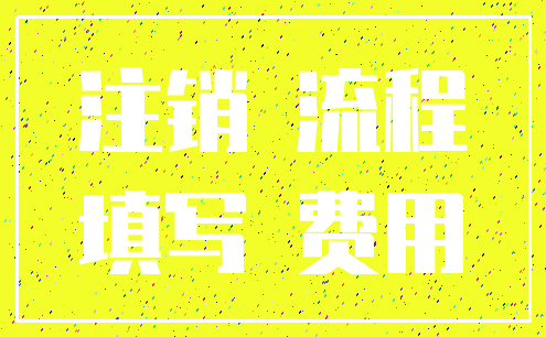 注销 流程_填写 费用