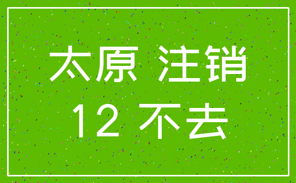 太原 注销_12 不去
