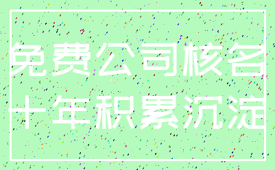 免费公司核名_十年积累沉淀