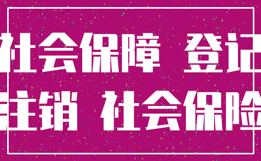 社会保障 登记_注销 社会保险