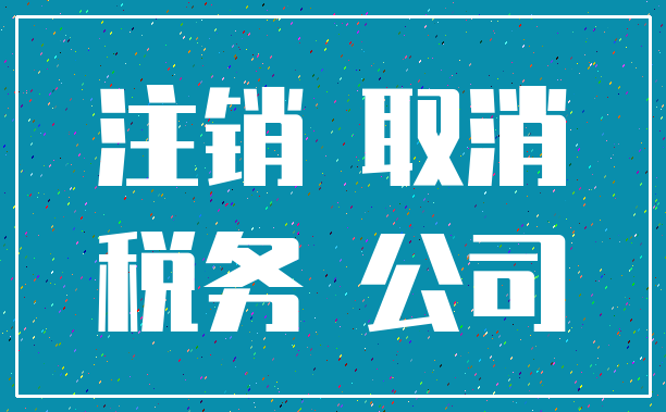注销 取消_税务 公司