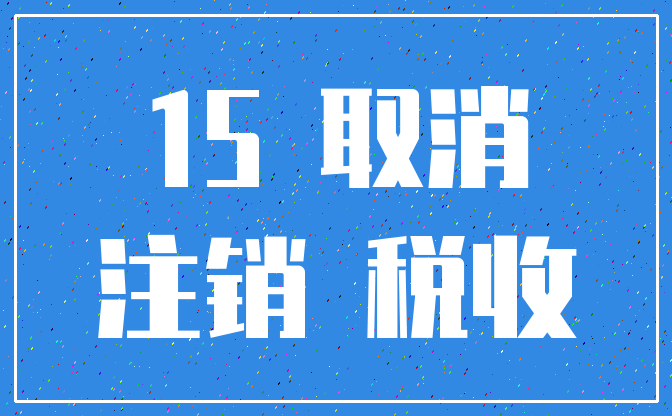 15 取消_注销 税收