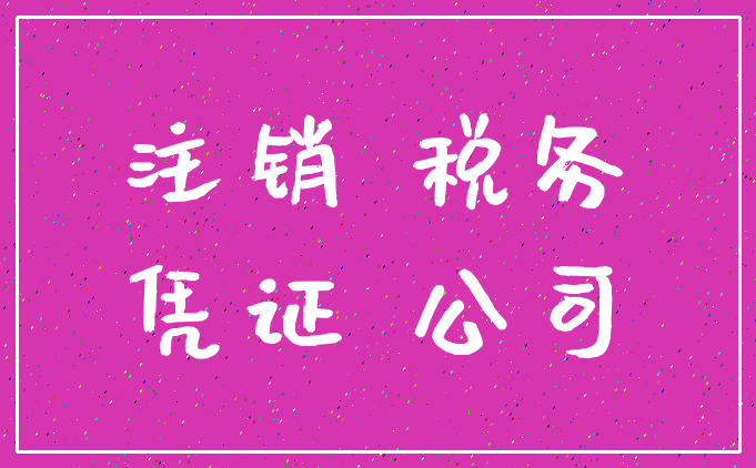 注销 税务_凭证 公司