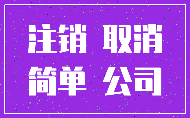 注销 取消_简单 公司