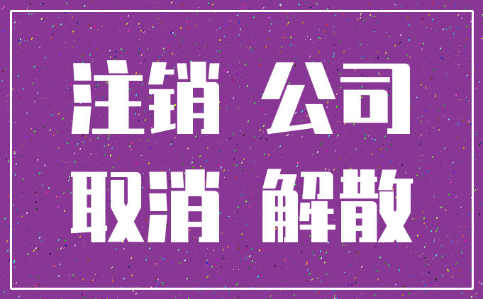 注销 公司_取消 解散