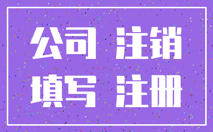 公司 注销_填写 注册