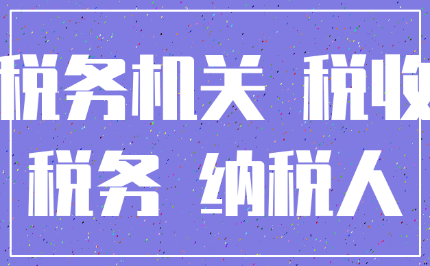 税务机关 税收_税务 纳税人