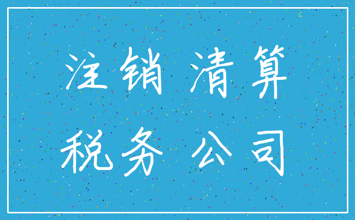 注销 清算_税务 公司