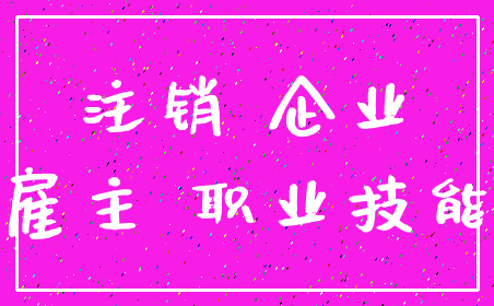 注销 企业_雇主 职业技能