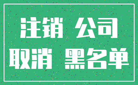 注销 公司_取消 黑名单