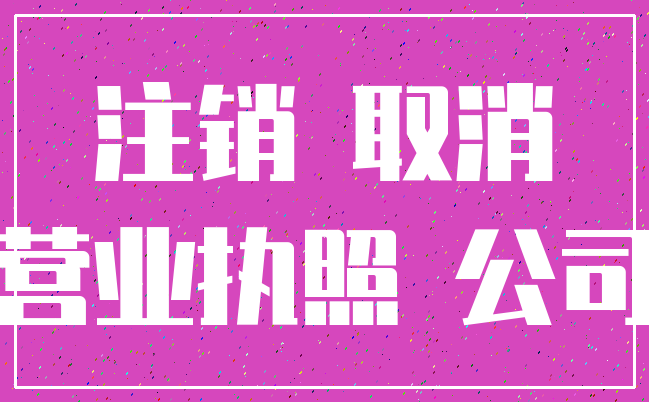 注销 取消_营业执照 公司