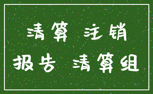 清算 注销_报告 清算组