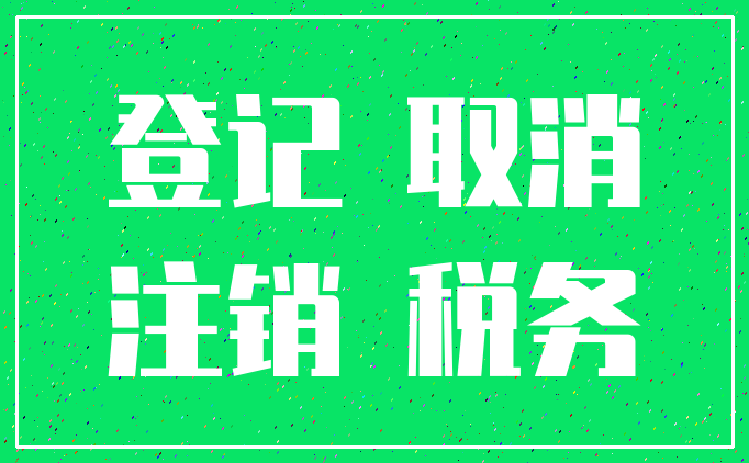 登记 取消_注销 税务