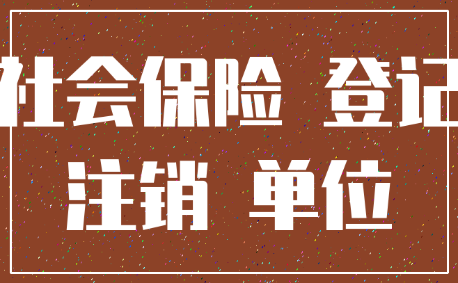 社会保险 登记_注销 单位