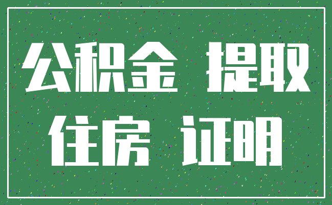公积金 提取_住房 证明