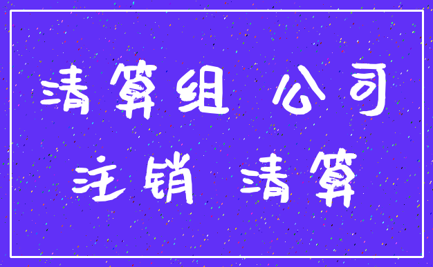 清算组 公司_注销 清算