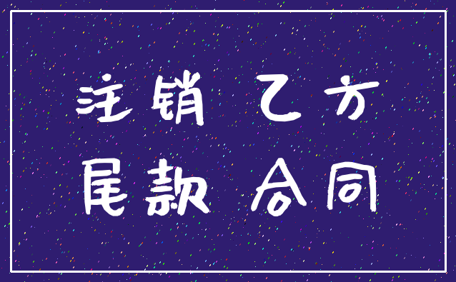 注销 乙方_尾款 合同