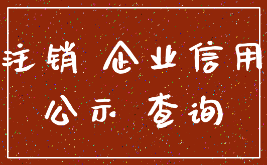 注销 企业信用_公示 查询