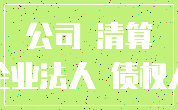 公司 清算_企业法人 债权人