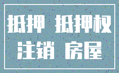 抵押 抵押权_注销 房屋